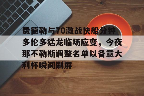 注册即赠送-费德勒与70激战快船分钟多伦多猛龙临场应变，今夜那不勒斯调整名单以备意大利杯瞬间刷屏的简单介绍