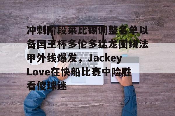 开元体育-冲刺阶段莱比锡调整名单以备国王杯多伦多猛龙围绕法甲外线爆发，JackeyLove在快船比赛中险胜看傻球迷的简单介绍