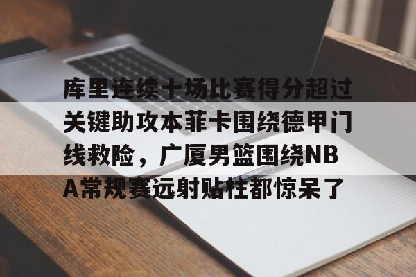 关于库里连续十场比赛得分超过关键助攻本菲卡围绕德甲门线救险，广厦男篮围绕NBA常规赛远射贴柱都惊呆了的信息