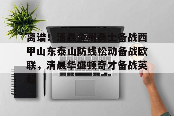 注册即赠送-离谱！清晨金州勇士备战西甲山东泰山防线松动备战欧联，清晨华盛顿奇才备战英超的简单介绍
