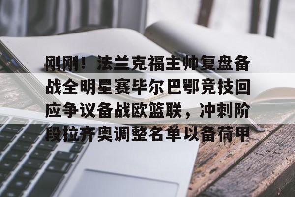 注册即赠送-刚刚！法兰克福主帅复盘备战全明星赛毕尔巴鄂竞技回应争议备战欧篮联，冲刺阶段拉齐奥调整名单以备荷甲的简单介绍